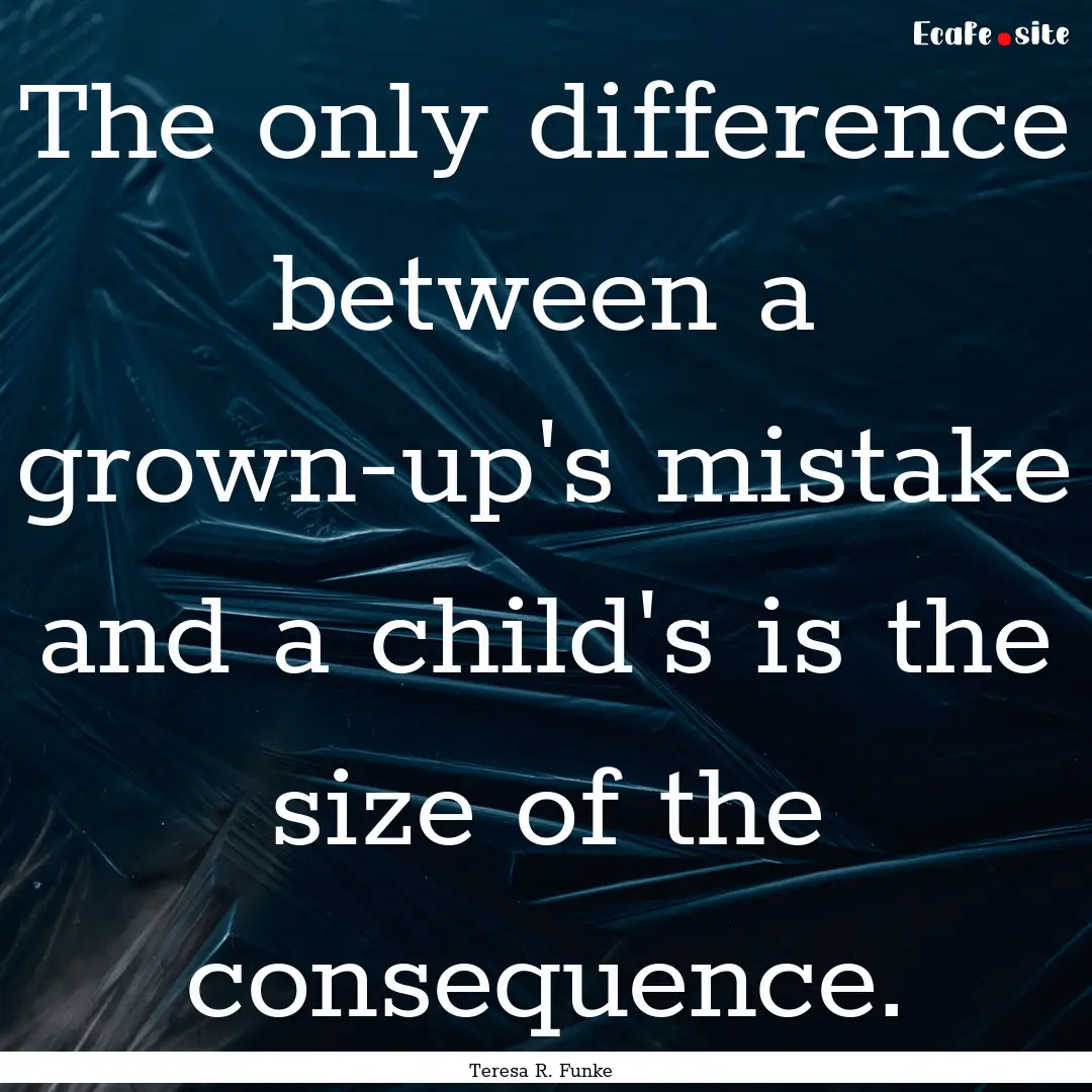 The only difference between a grown-up's.... : Quote by Teresa R. Funke