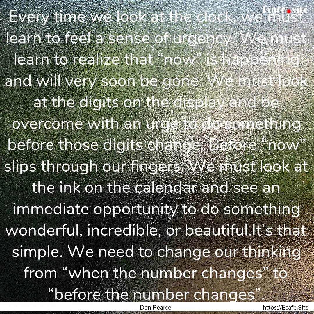 Every time we look at the clock, we must.... : Quote by Dan Pearce