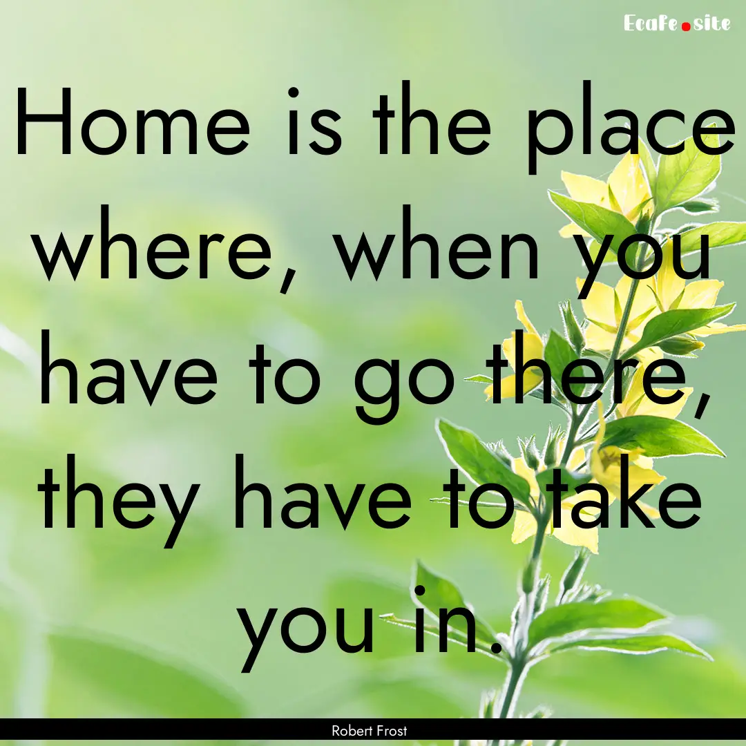 Home is the place where, when you have to.... : Quote by Robert Frost