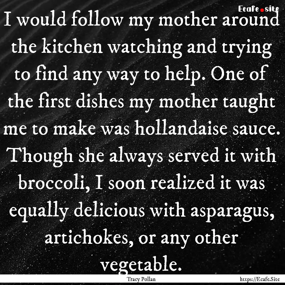 I would follow my mother around the kitchen.... : Quote by Tracy Pollan