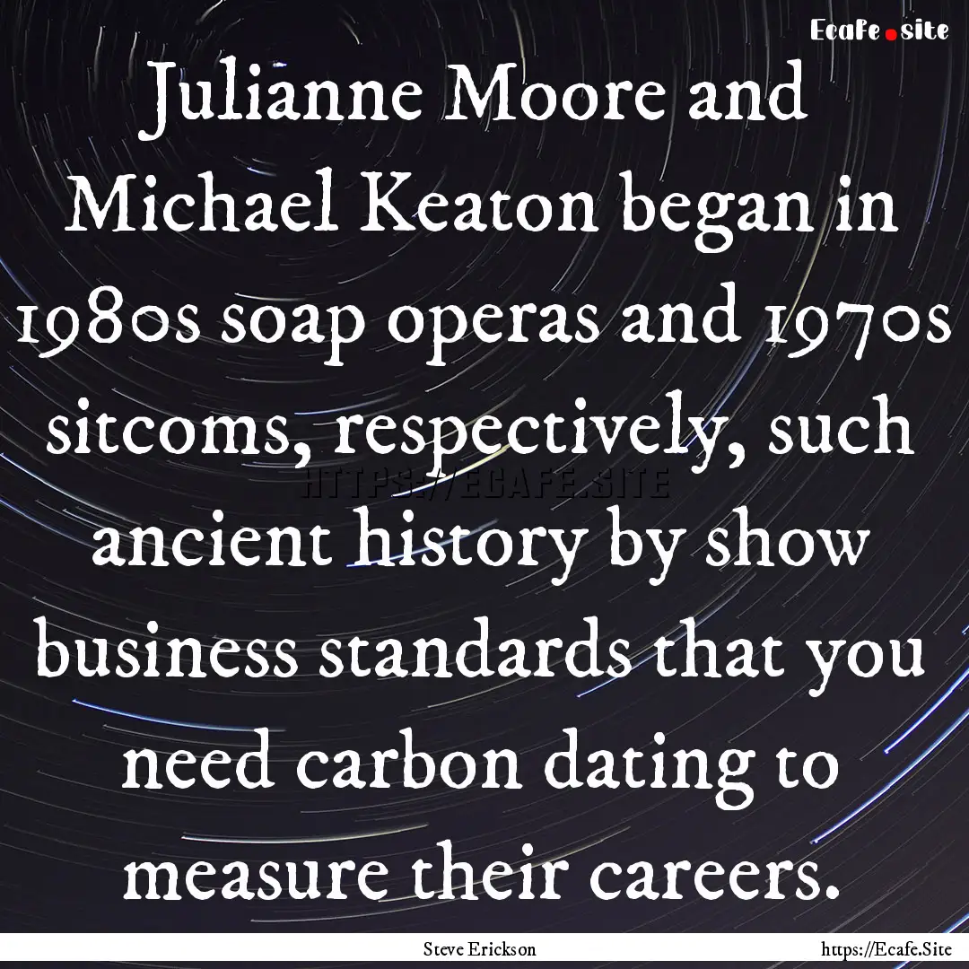 Julianne Moore and Michael Keaton began in.... : Quote by Steve Erickson