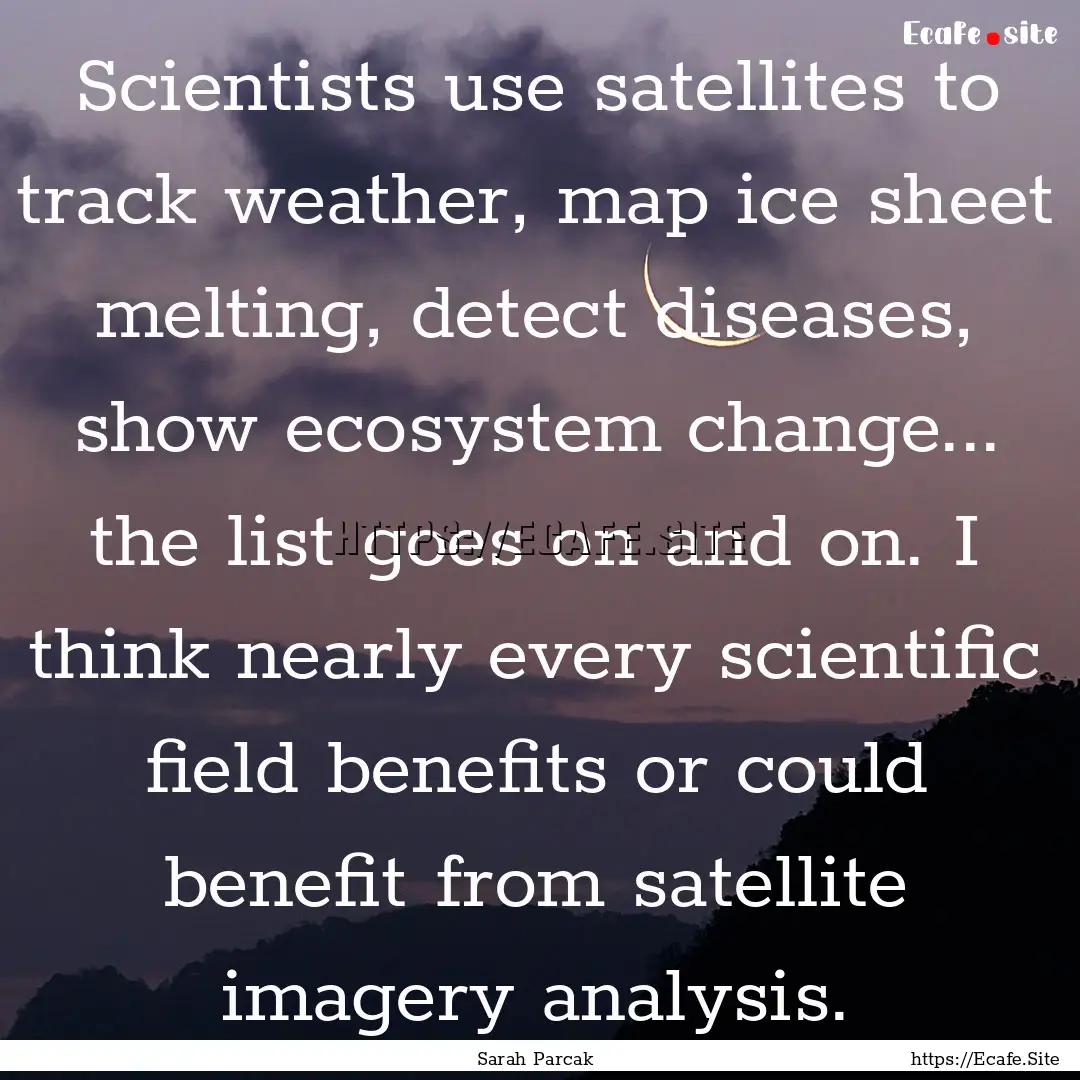 Scientists use satellites to track weather,.... : Quote by Sarah Parcak