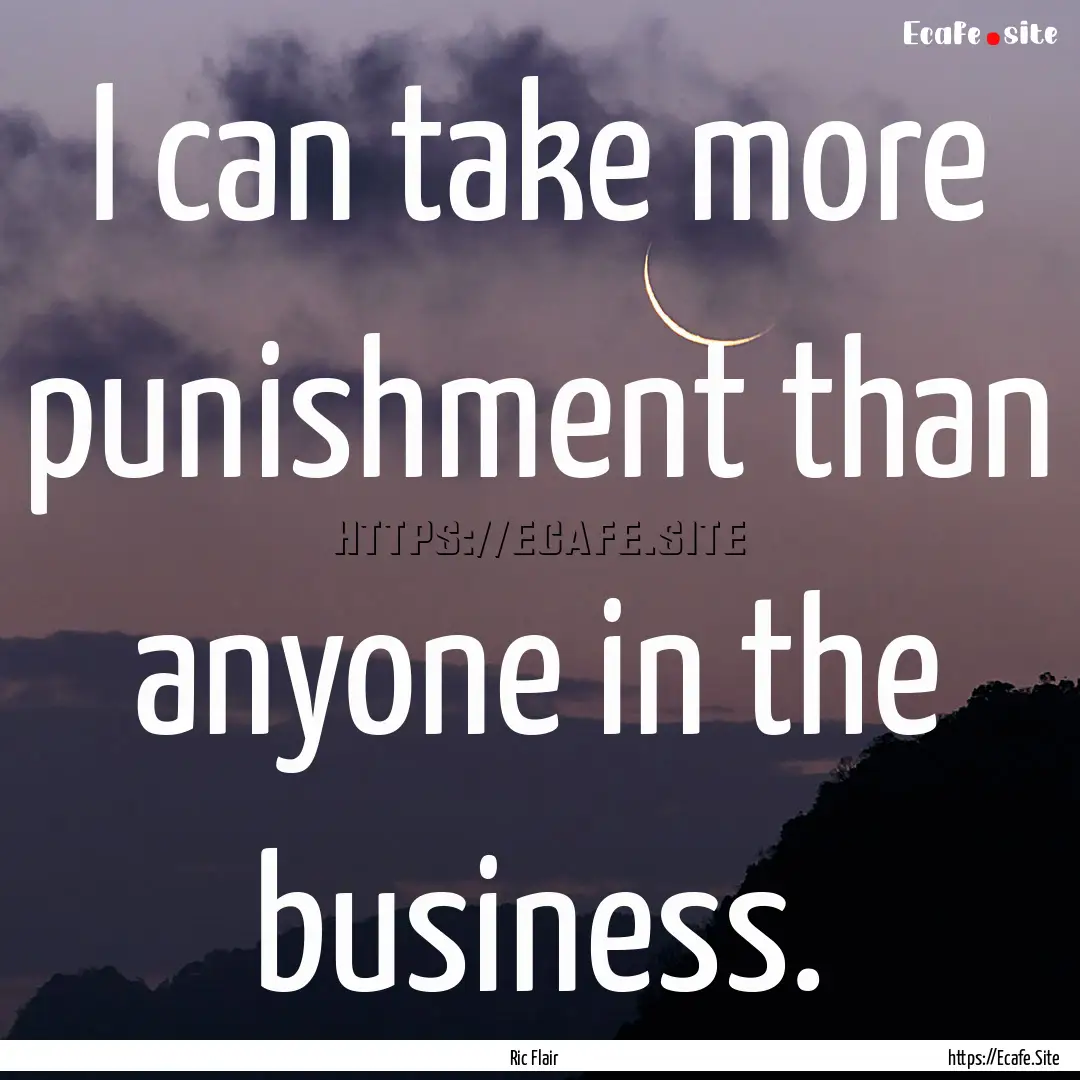 I can take more punishment than anyone in.... : Quote by Ric Flair