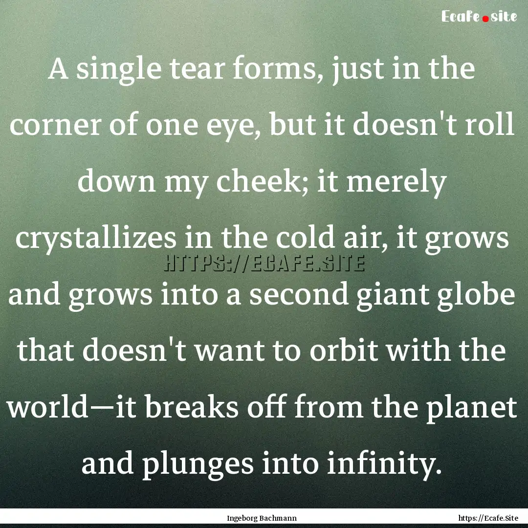 A single tear forms, just in the corner of.... : Quote by Ingeborg Bachmann