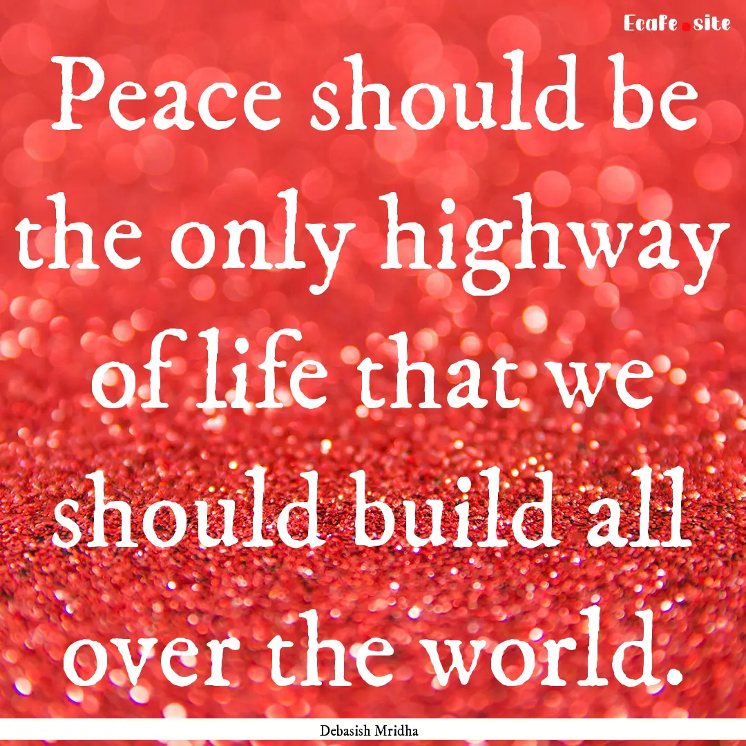 Peace should be the only highway of life.... : Quote by Debasish Mridha