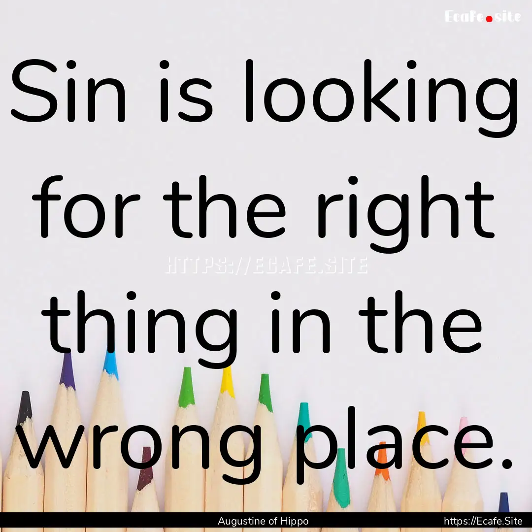 Sin is looking for the right thing in the.... : Quote by Augustine of Hippo