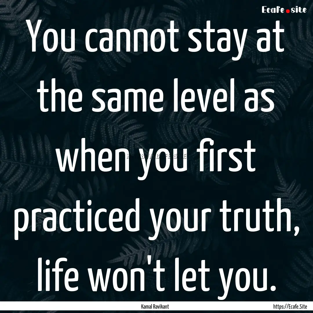 You cannot stay at the same level as when.... : Quote by Kamal Ravikant