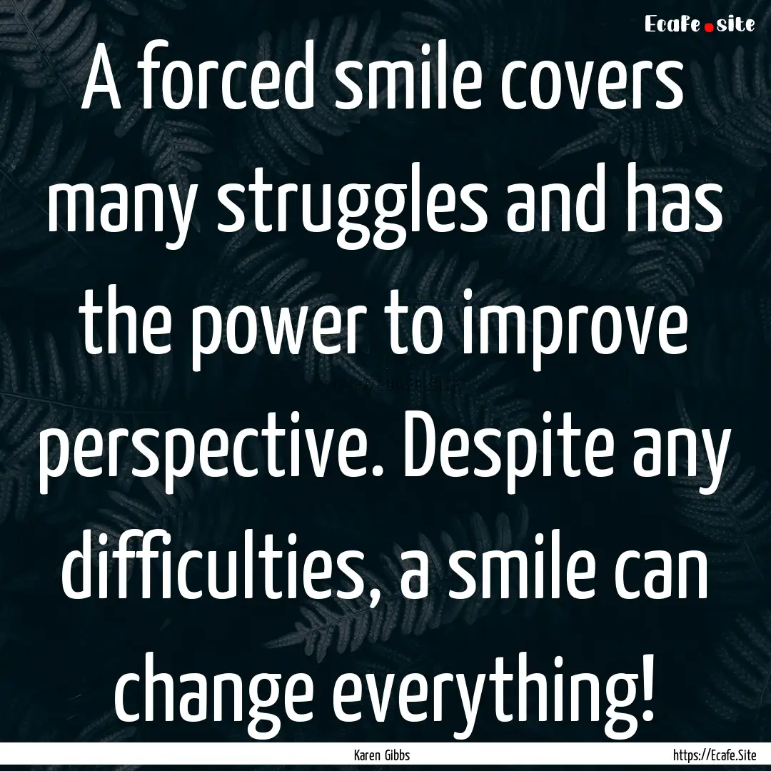 A forced smile covers many struggles and.... : Quote by Karen Gibbs