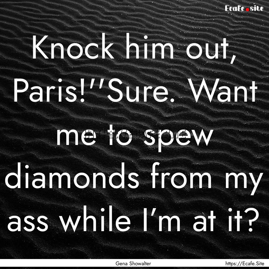 Knock him out, Paris!''Sure. Want me to spew.... : Quote by Gena Showalter