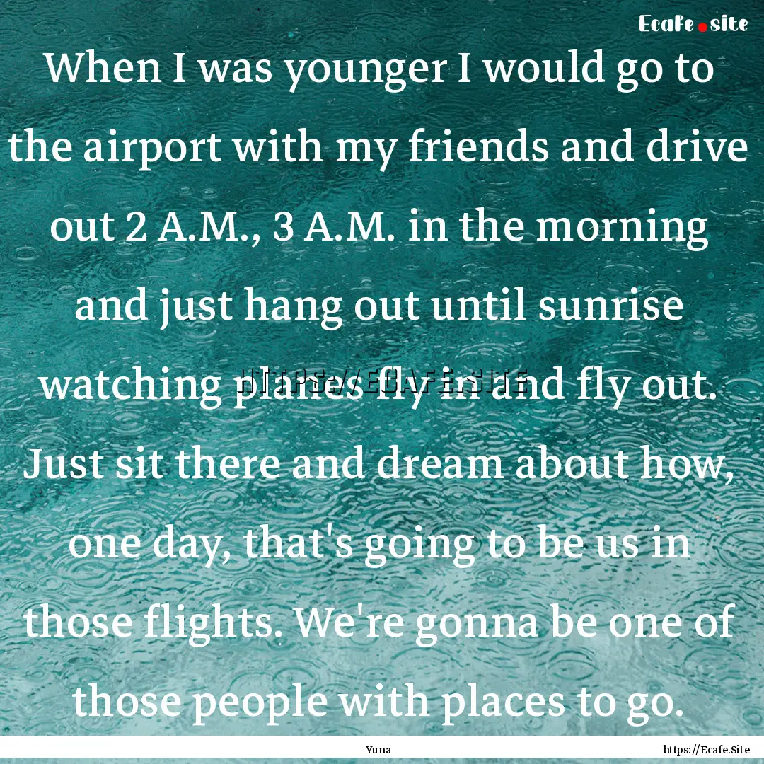 When I was younger I would go to the airport.... : Quote by Yuna