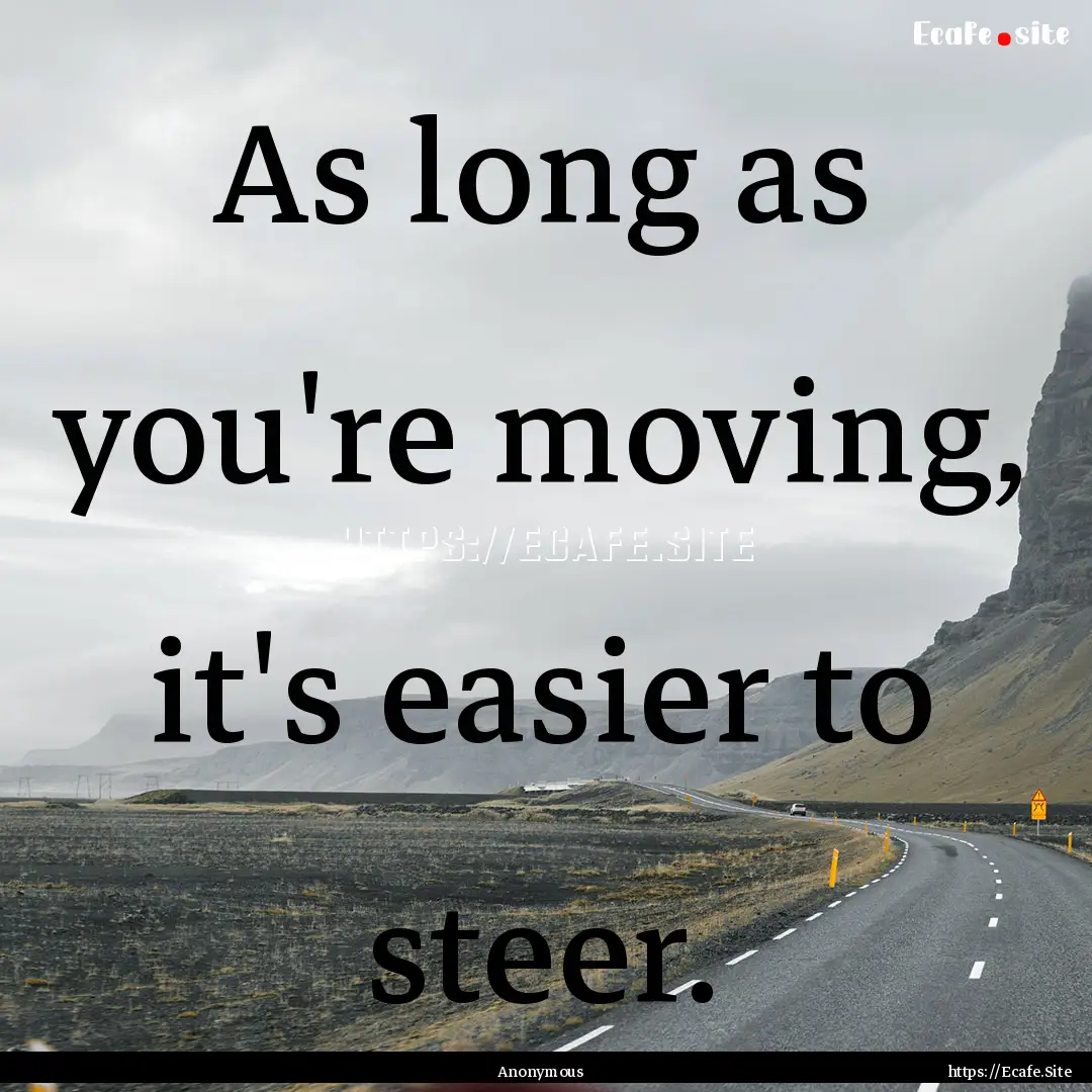 As long as you're moving, it's easier to.... : Quote by Anonymous