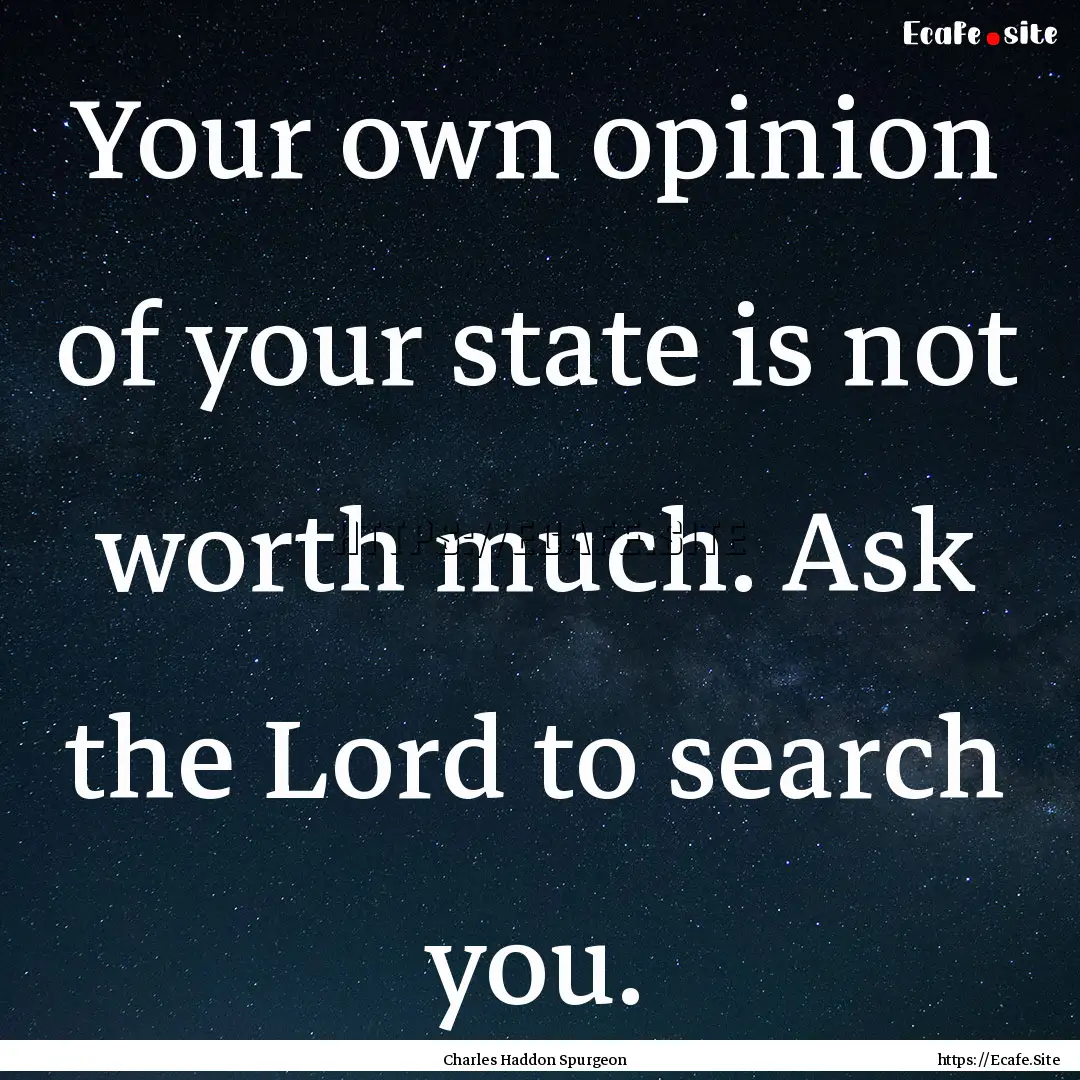 Your own opinion of your state is not worth.... : Quote by Charles Haddon Spurgeon