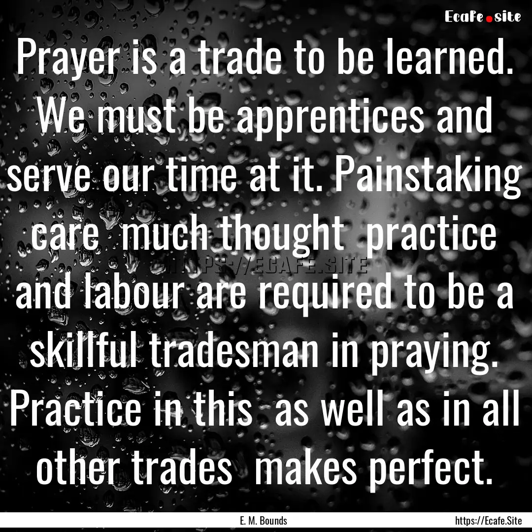 Prayer is a trade to be learned. We must.... : Quote by E. M. Bounds