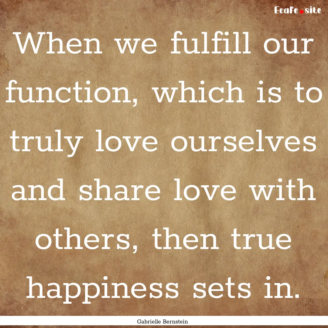 When we fulfill our function, which is to.... : Quote by Gabrielle Bernstein