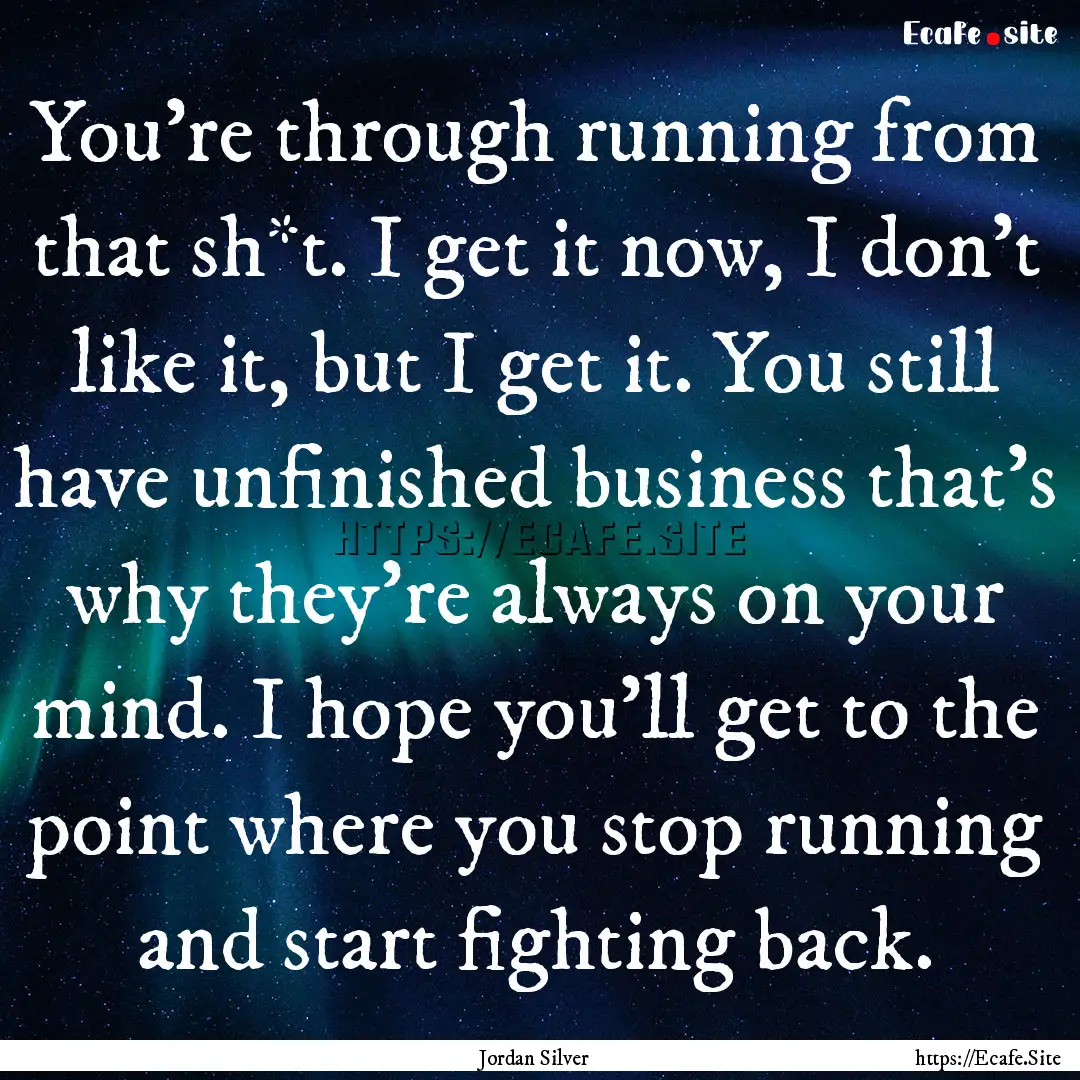 You’re through running from that sh*t..... : Quote by Jordan Silver