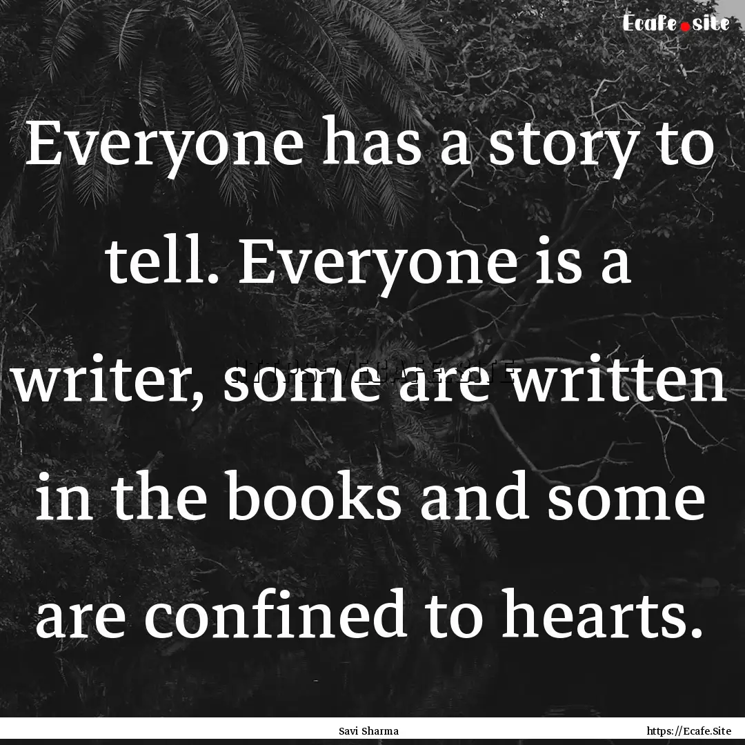 Everyone has a story to tell. Everyone is.... : Quote by Savi Sharma