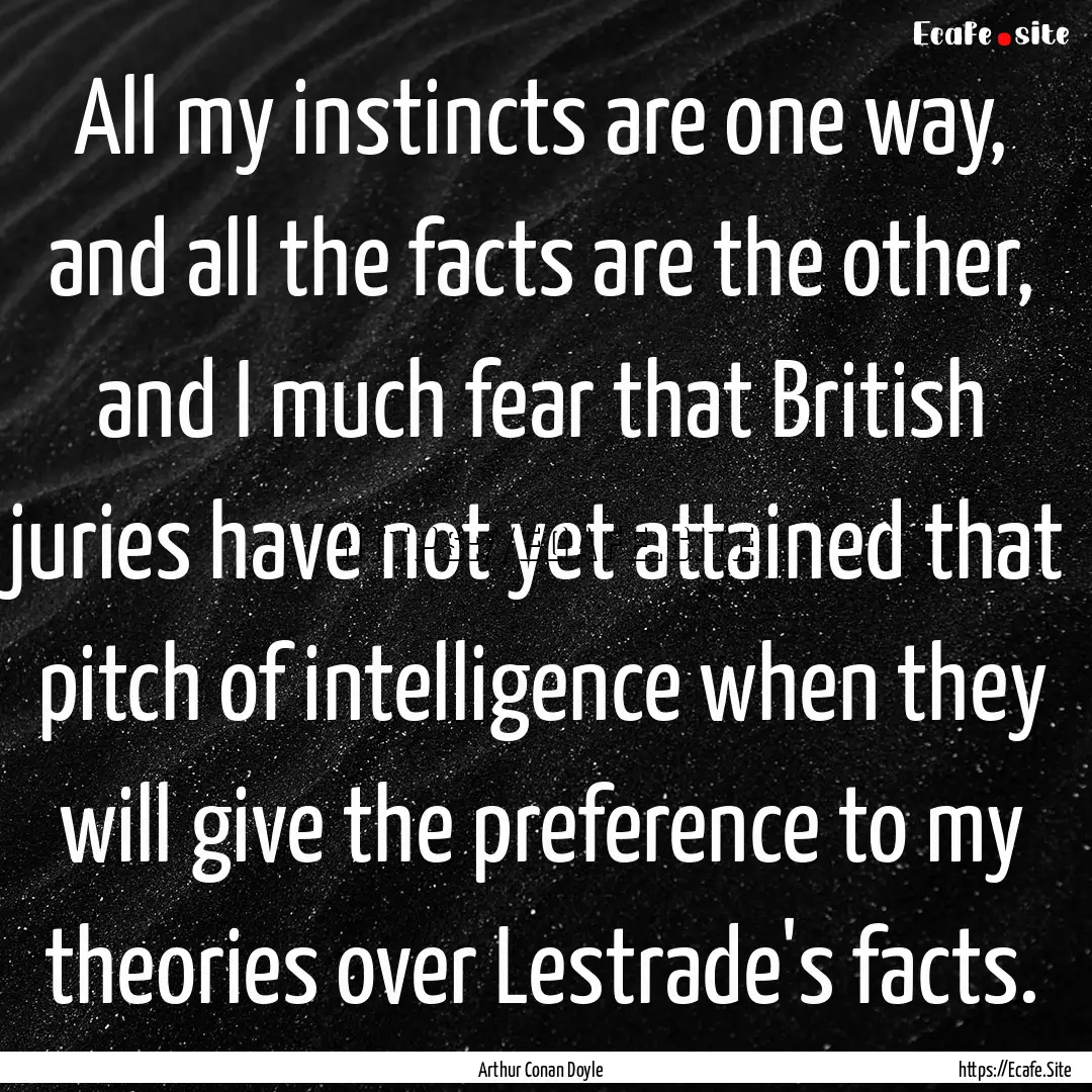 All my instincts are one way, and all the.... : Quote by Arthur Conan Doyle