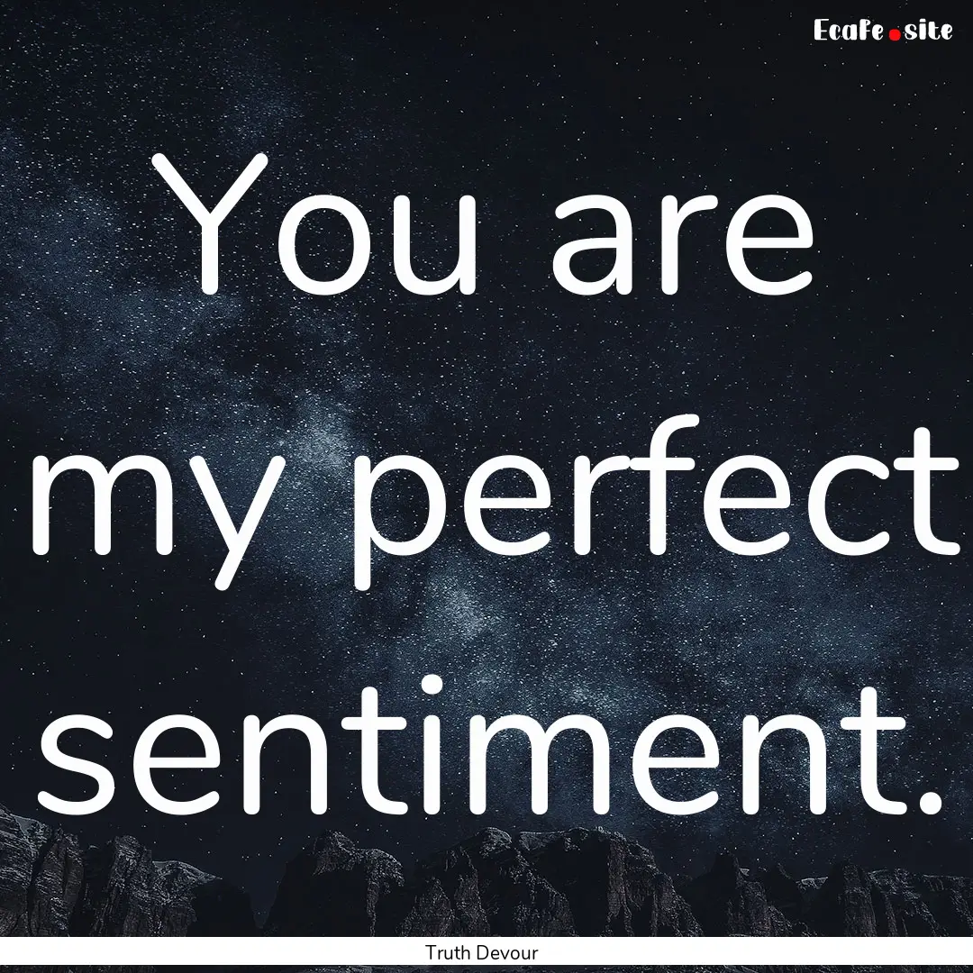 You are my perfect sentiment. : Quote by Truth Devour