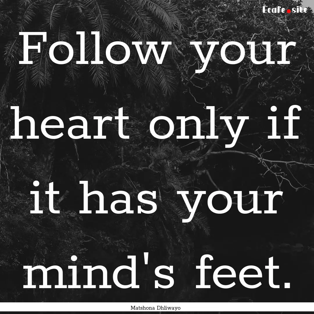 Follow your heart only if it has your mind's.... : Quote by Matshona Dhliwayo