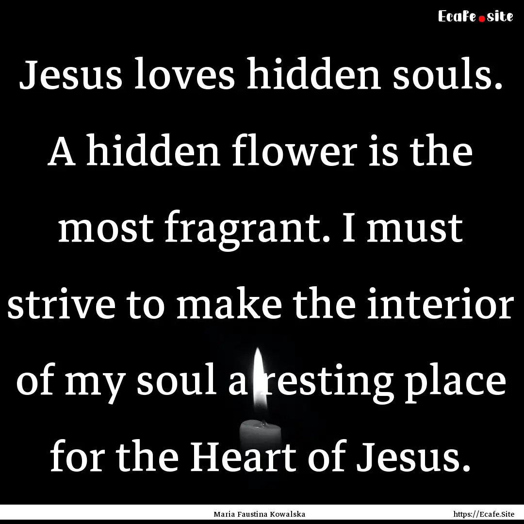 Jesus loves hidden souls. A hidden flower.... : Quote by Maria Faustina Kowalska