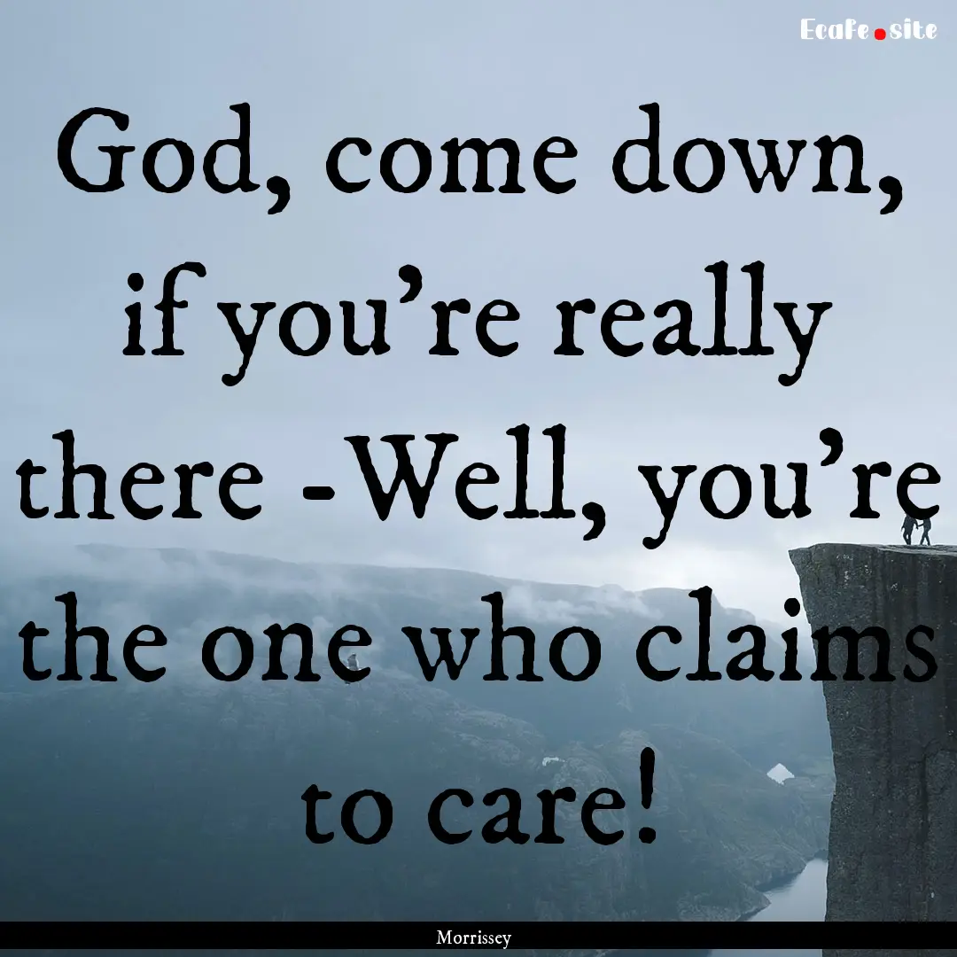 God, come down, if you're really there -Well,.... : Quote by Morrissey