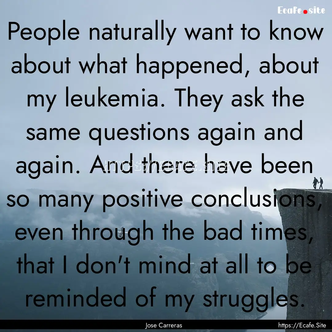 People naturally want to know about what.... : Quote by Jose Carreras