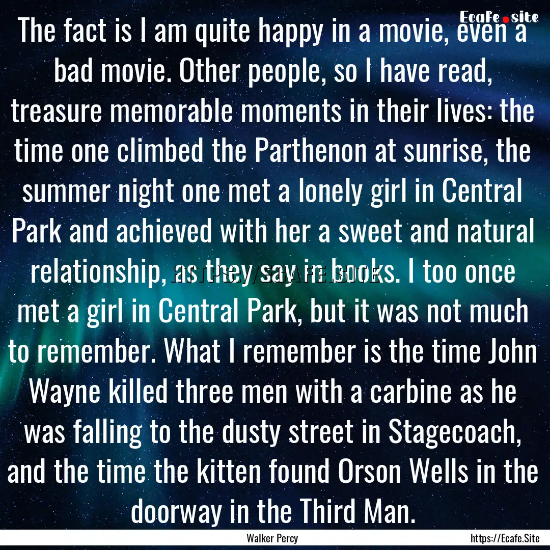 The fact is I am quite happy in a movie,.... : Quote by Walker Percy