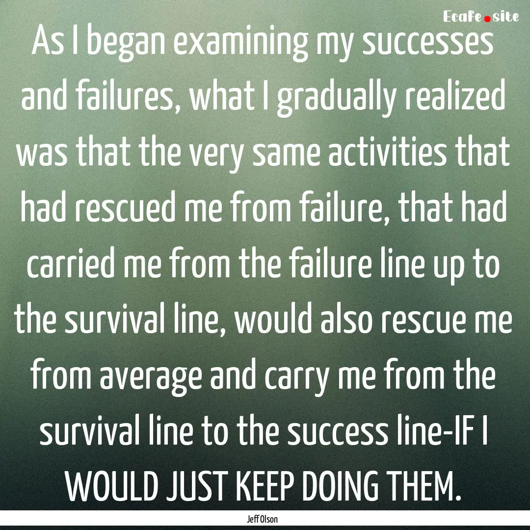 As I began examining my successes and failures,.... : Quote by Jeff Olson