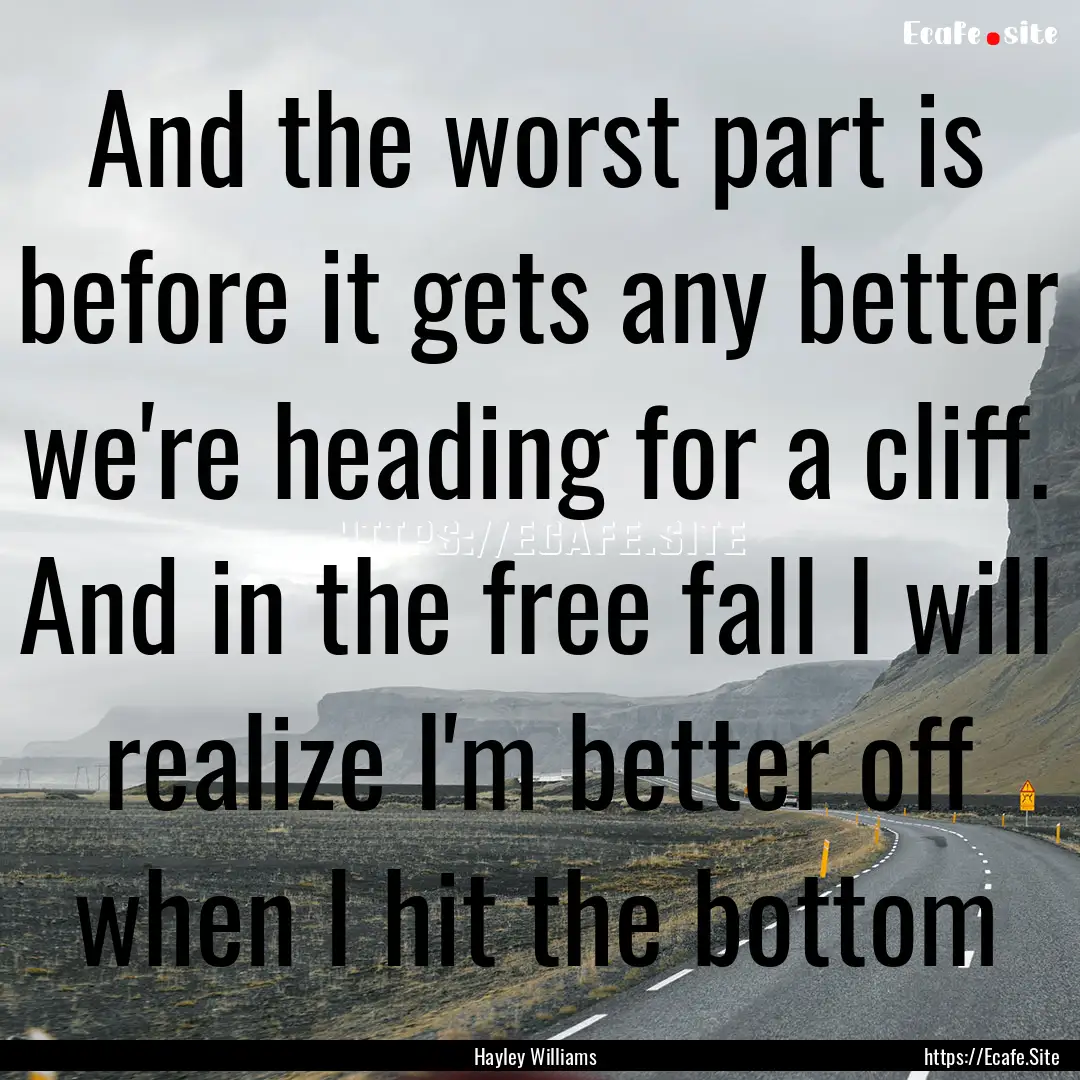 And the worst part is before it gets any.... : Quote by Hayley Williams