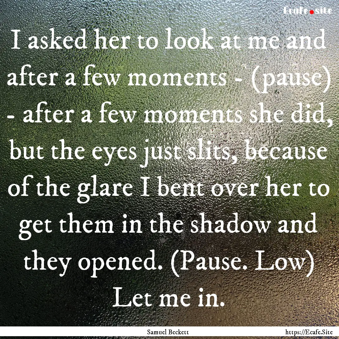 I asked her to look at me and after a few.... : Quote by Samuel Beckett