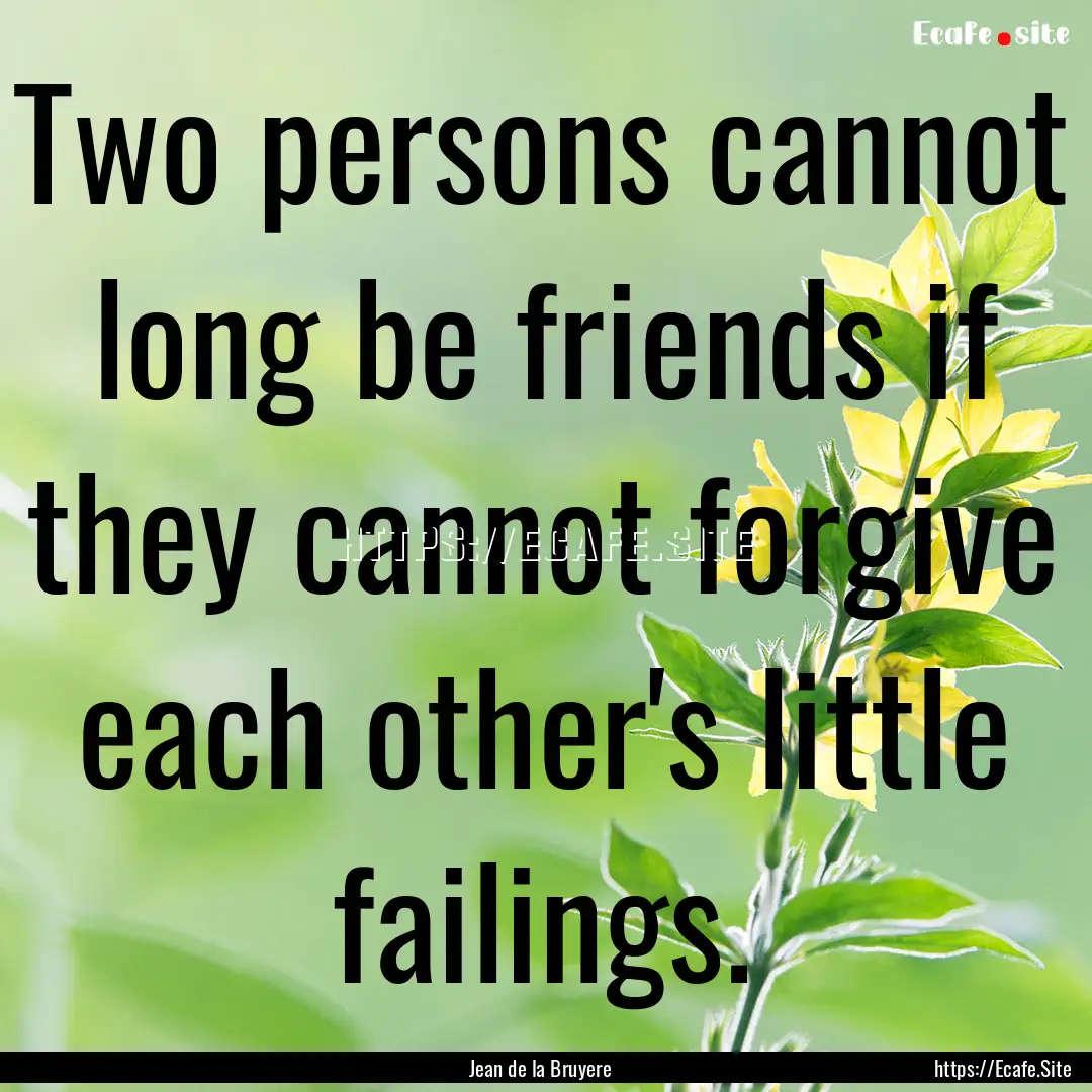 Two persons cannot long be friends if they.... : Quote by Jean de la Bruyere