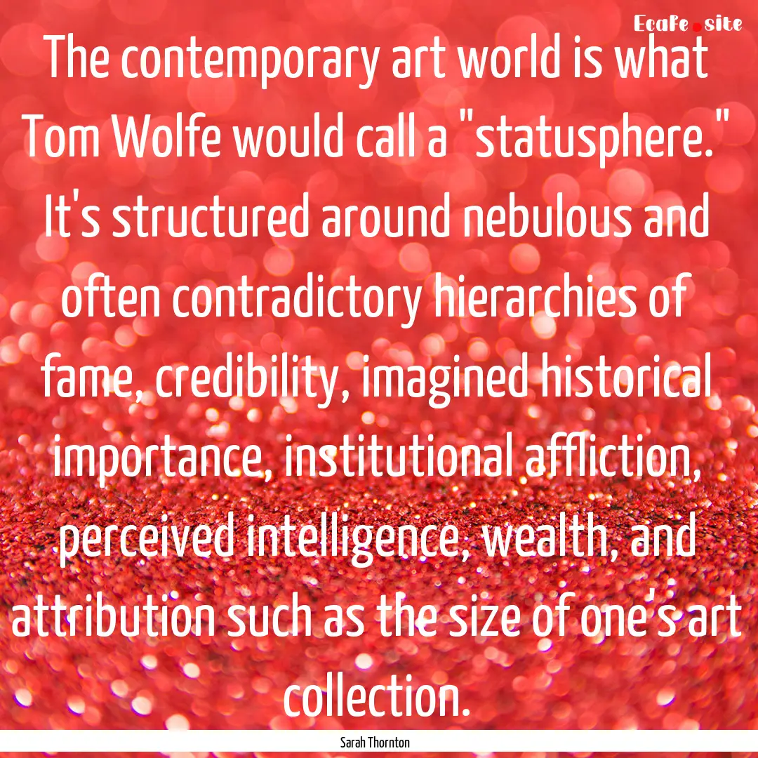 The contemporary art world is what Tom Wolfe.... : Quote by Sarah Thornton