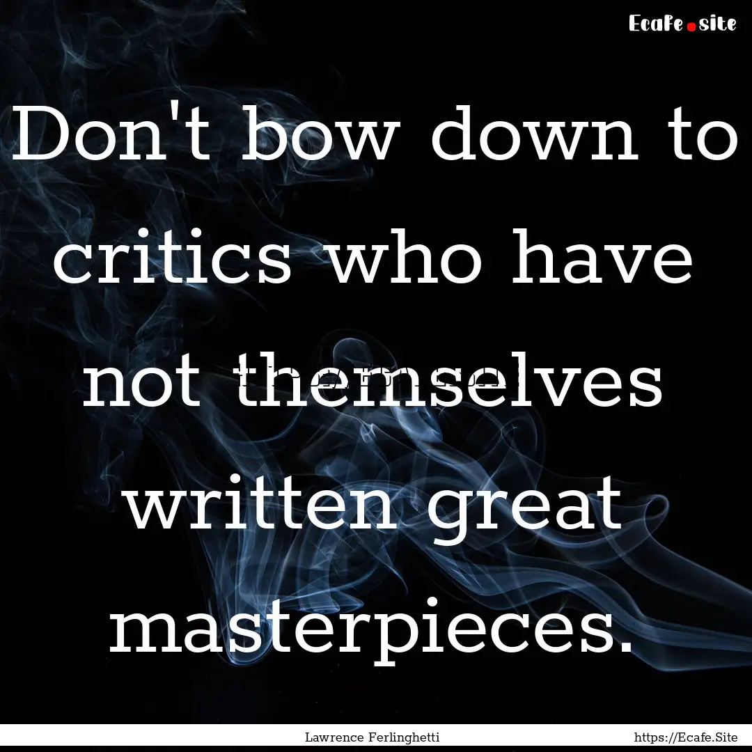 Don't bow down to critics who have not themselves.... : Quote by Lawrence Ferlinghetti