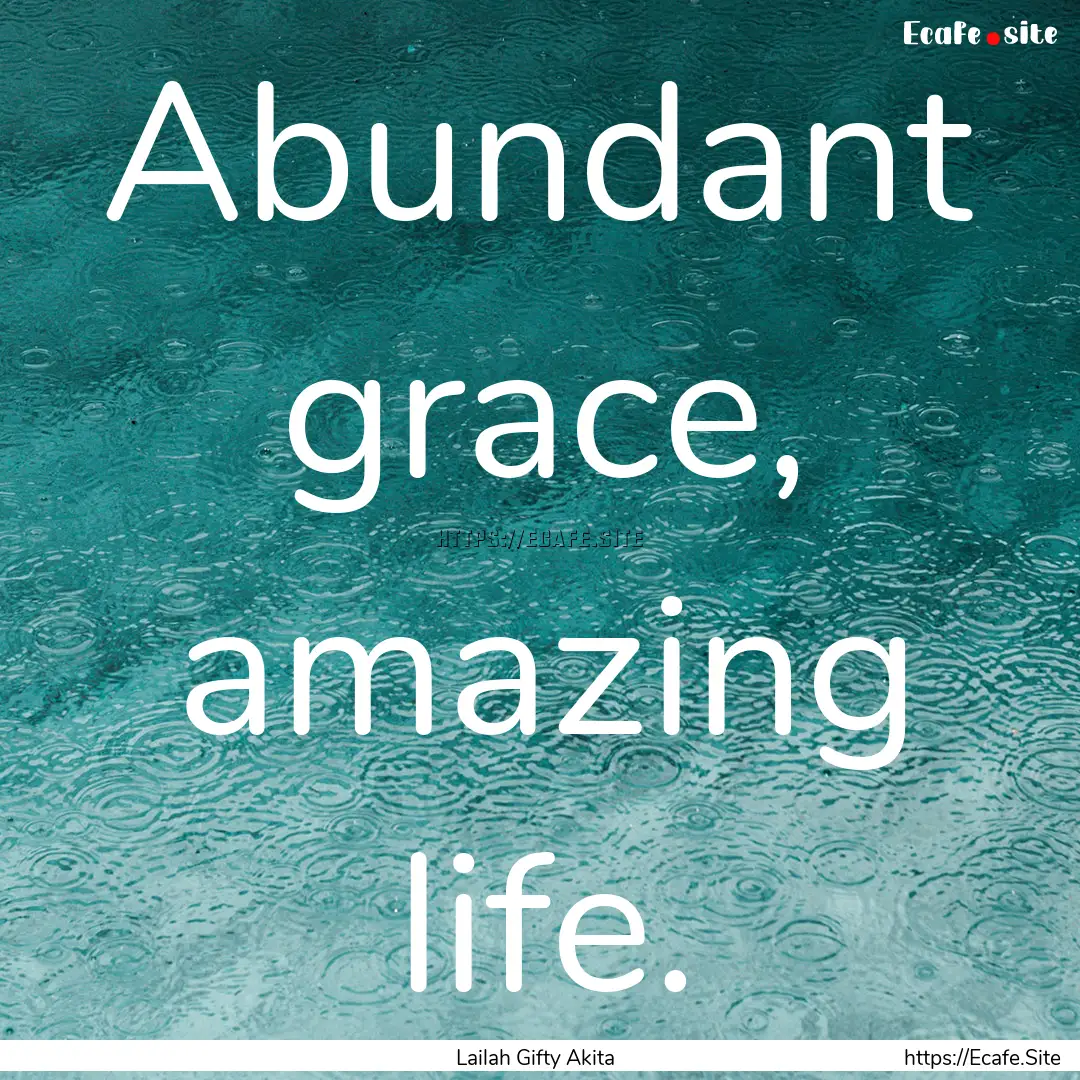 Abundant grace, amazing life. : Quote by Lailah Gifty Akita