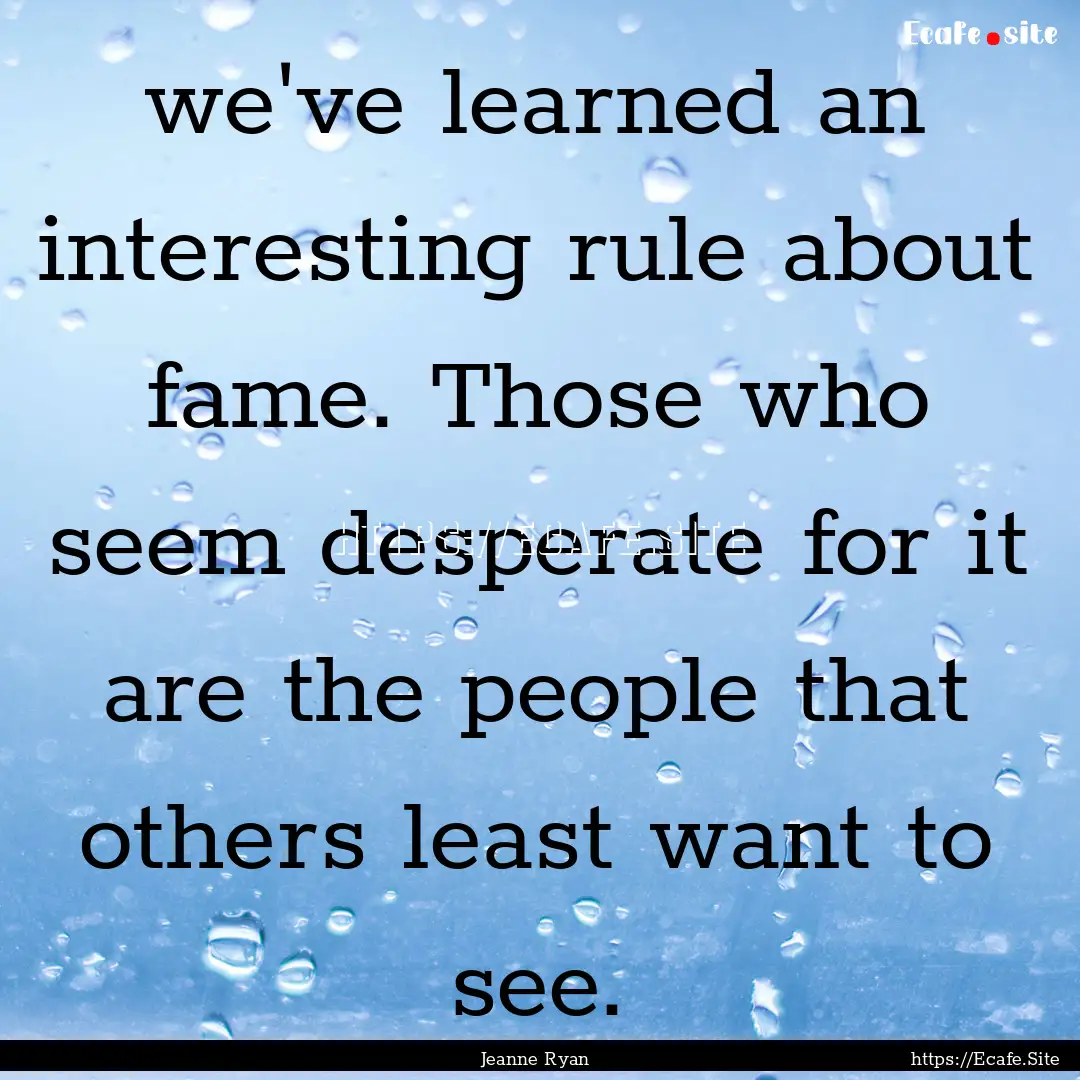 we've learned an interesting rule about fame..... : Quote by Jeanne Ryan