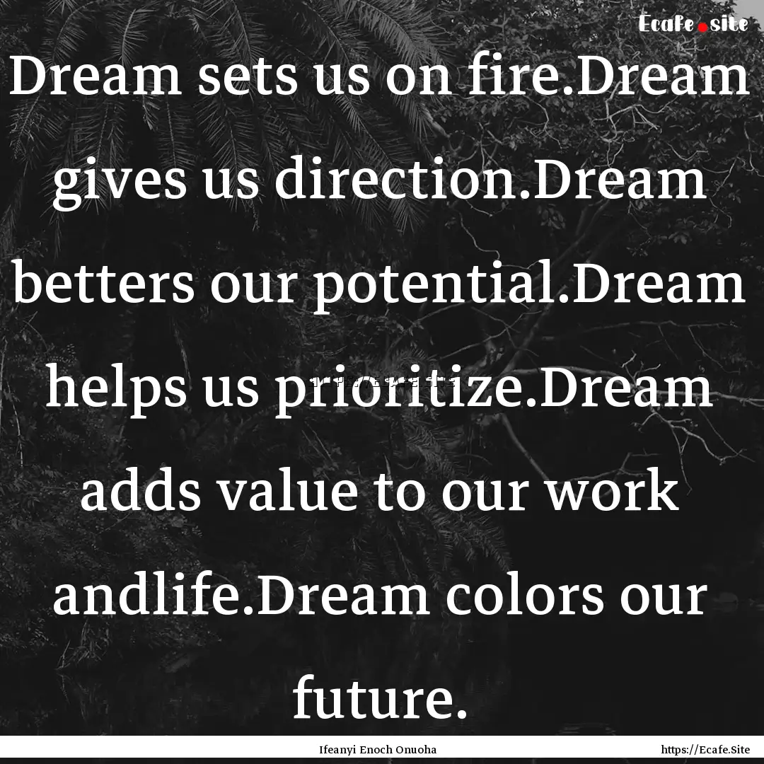 Dream sets us on fire.Dream gives us direction.Dream.... : Quote by Ifeanyi Enoch Onuoha