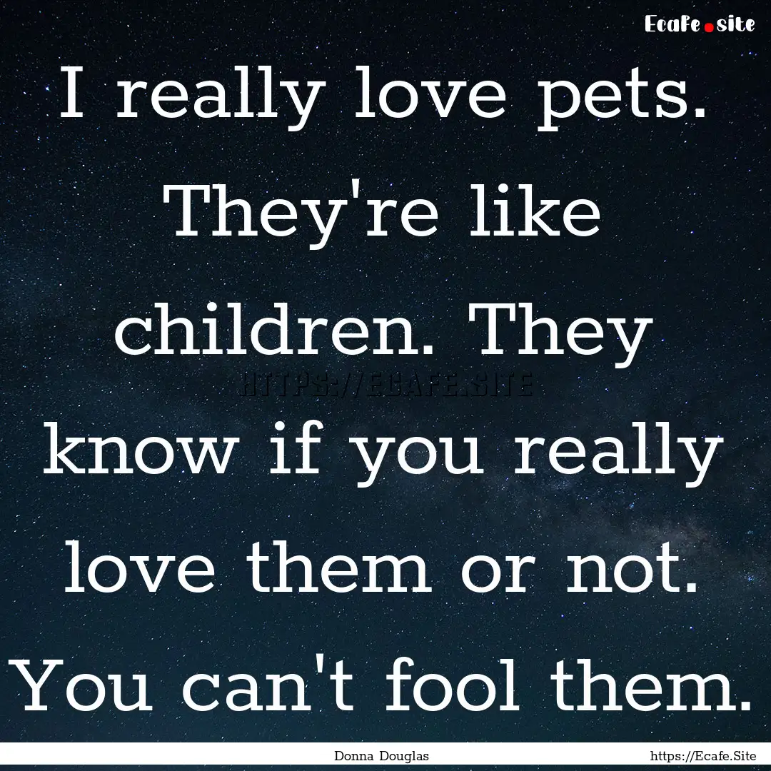 I really love pets. They're like children..... : Quote by Donna Douglas