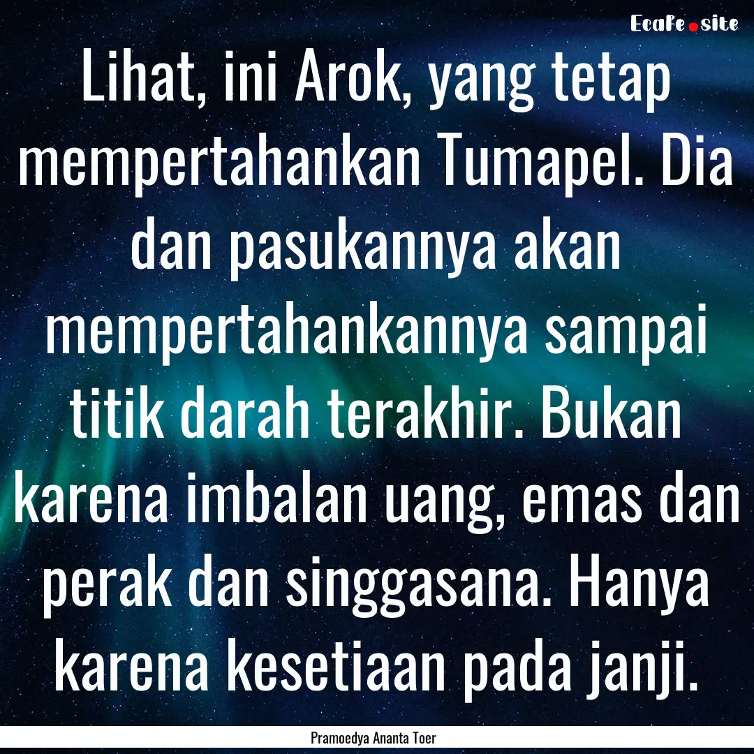 Lihat, ini Arok, yang tetap mempertahankan.... : Quote by Pramoedya Ananta Toer