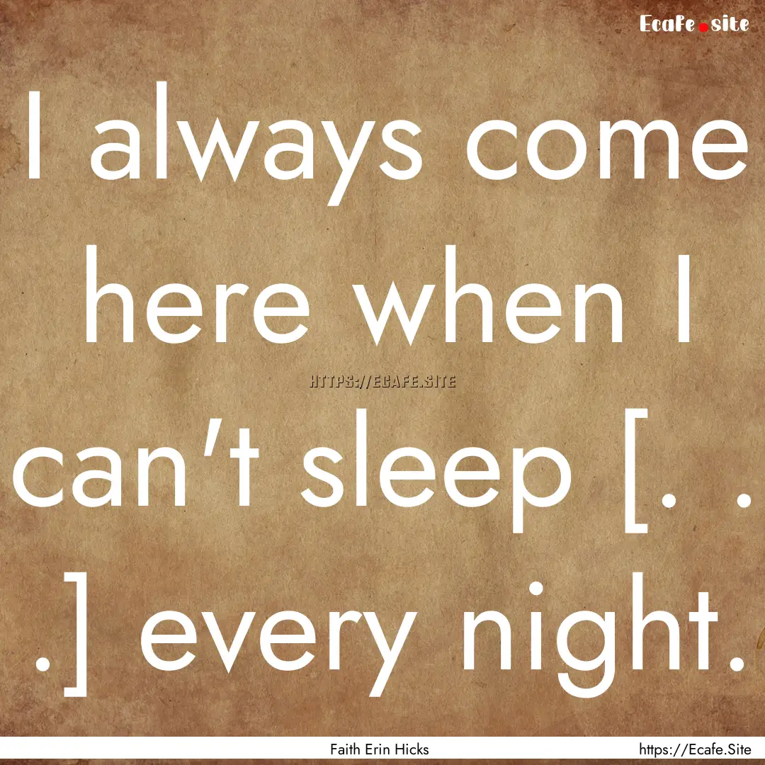 I always come here when I can't sleep [..... : Quote by Faith Erin Hicks