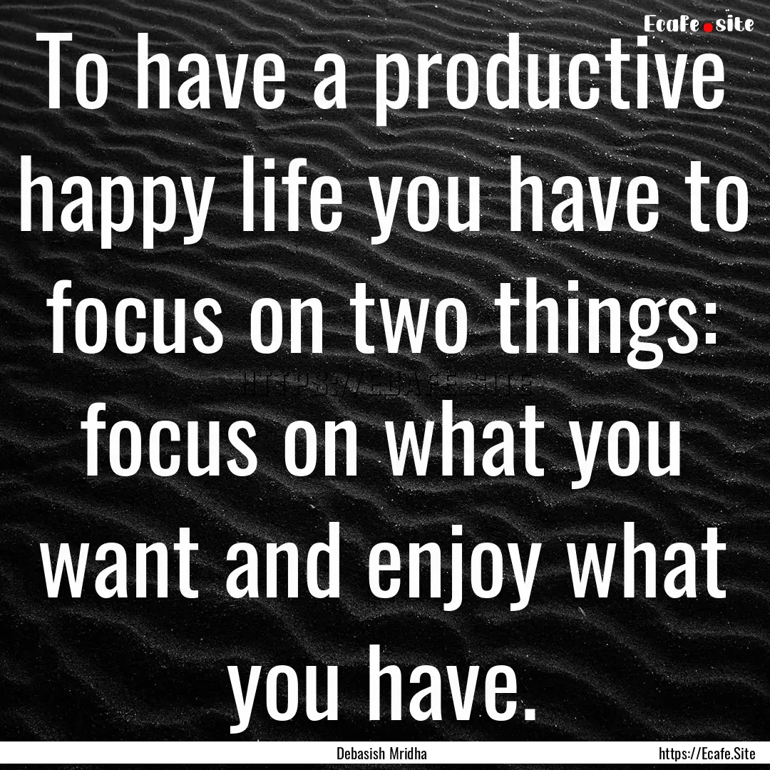 To have a productive happy life you have.... : Quote by Debasish Mridha