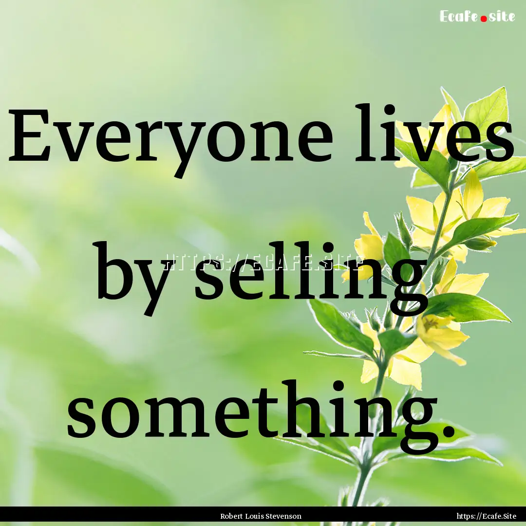 Everyone lives by selling something. : Quote by Robert Louis Stevenson