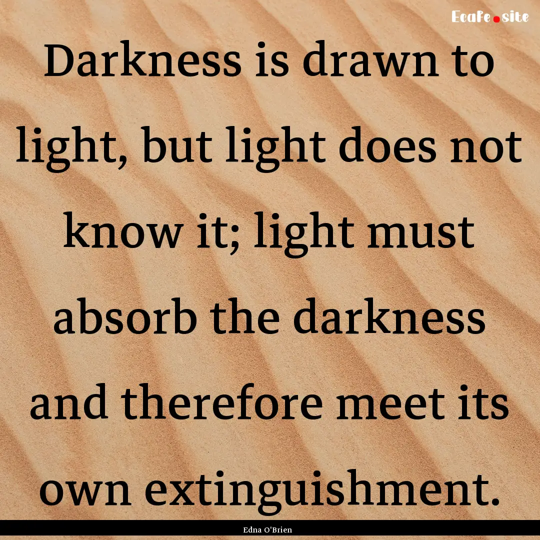 Darkness is drawn to light, but light does.... : Quote by Edna O'Brien