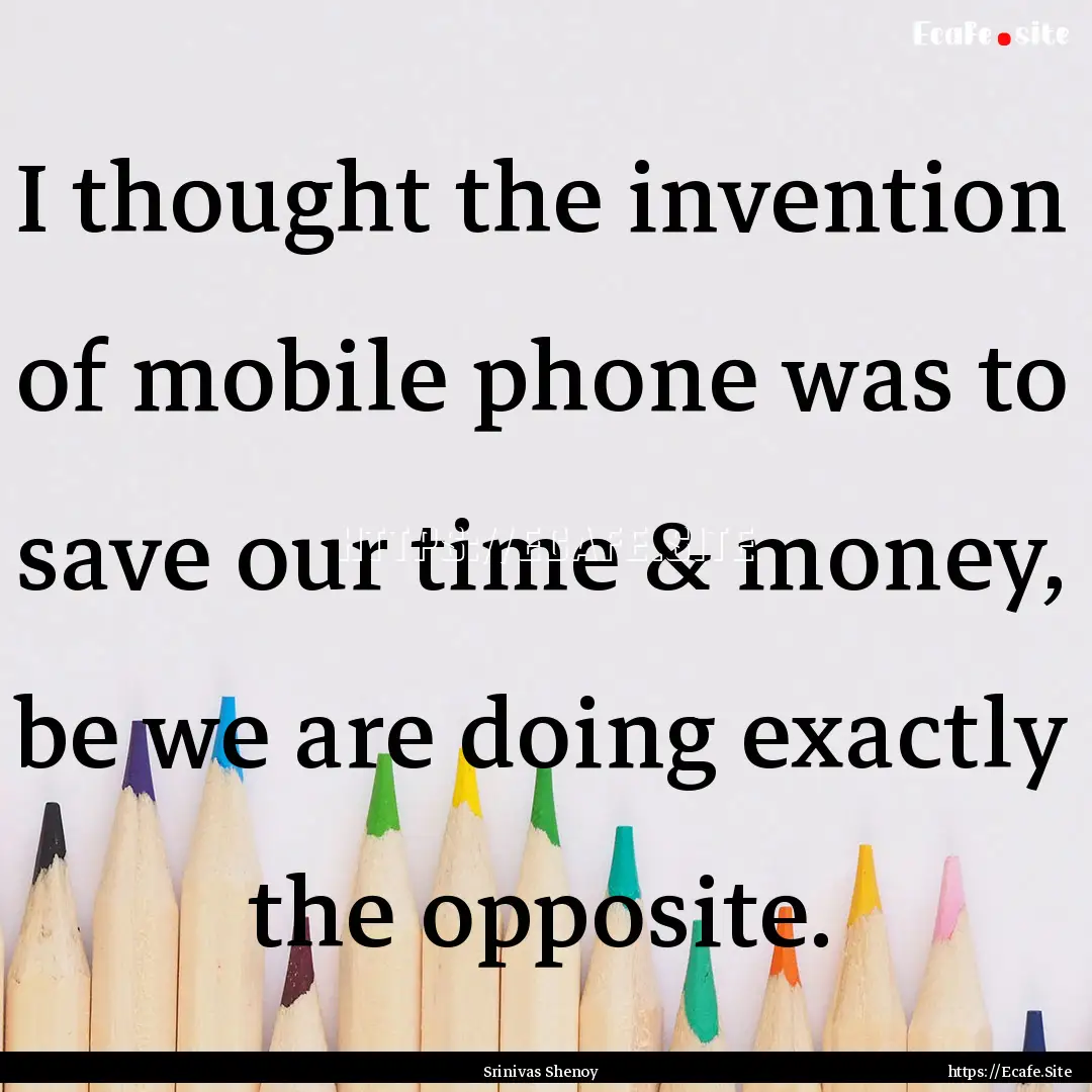 I thought the invention of mobile phone was.... : Quote by Srinivas Shenoy