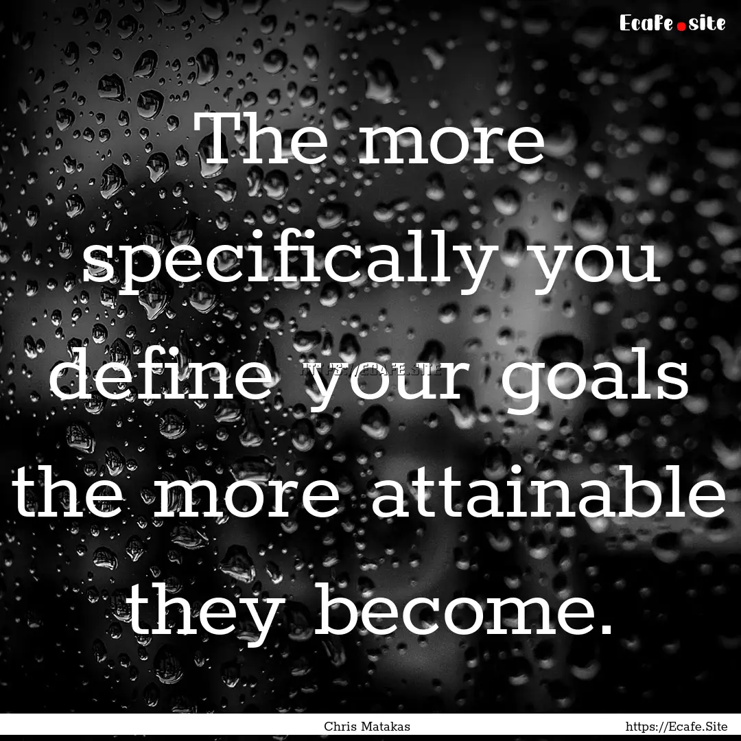 The more specifically you define your goals.... : Quote by Chris Matakas