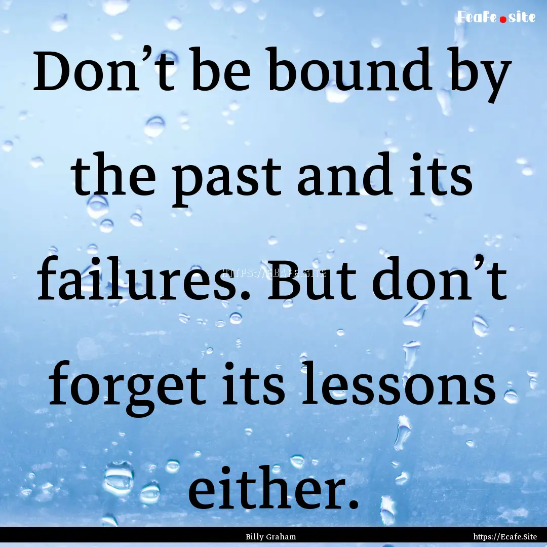 Don’t be bound by the past and its failures..... : Quote by Billy Graham