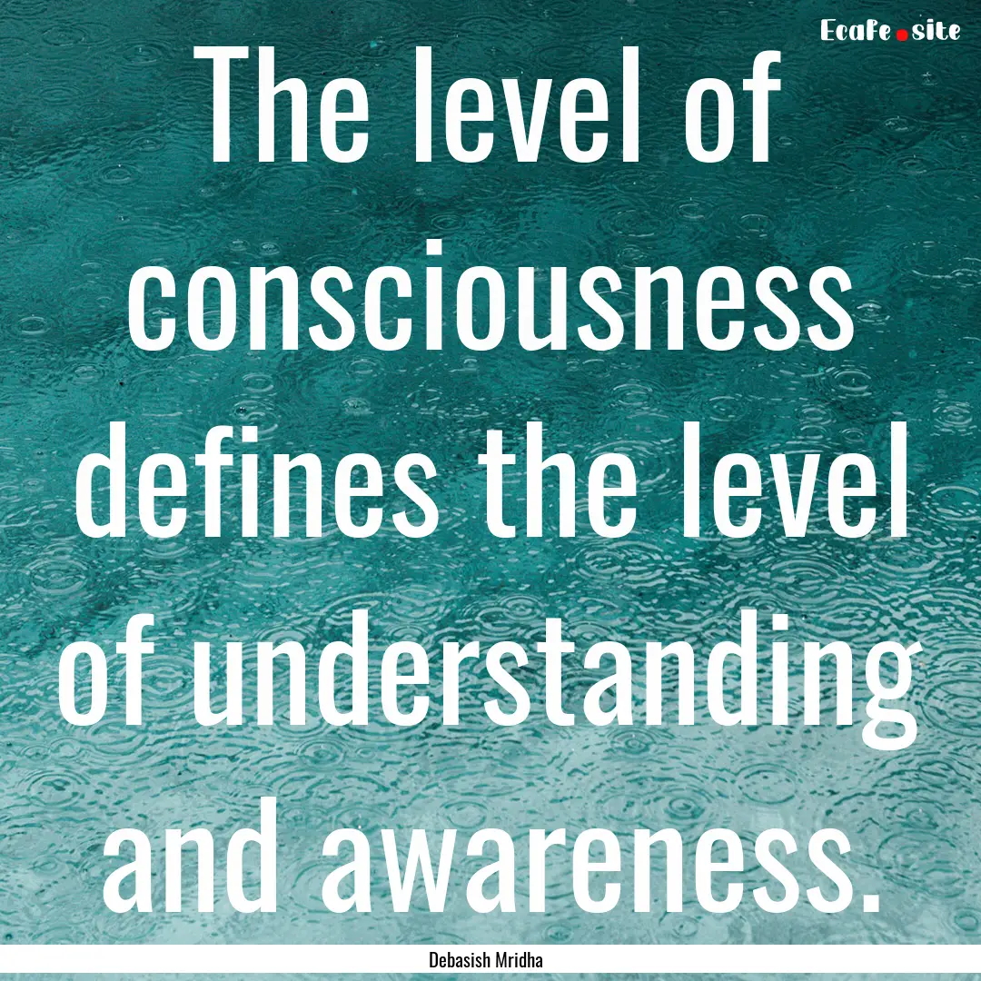 The level of consciousness defines the level.... : Quote by Debasish Mridha