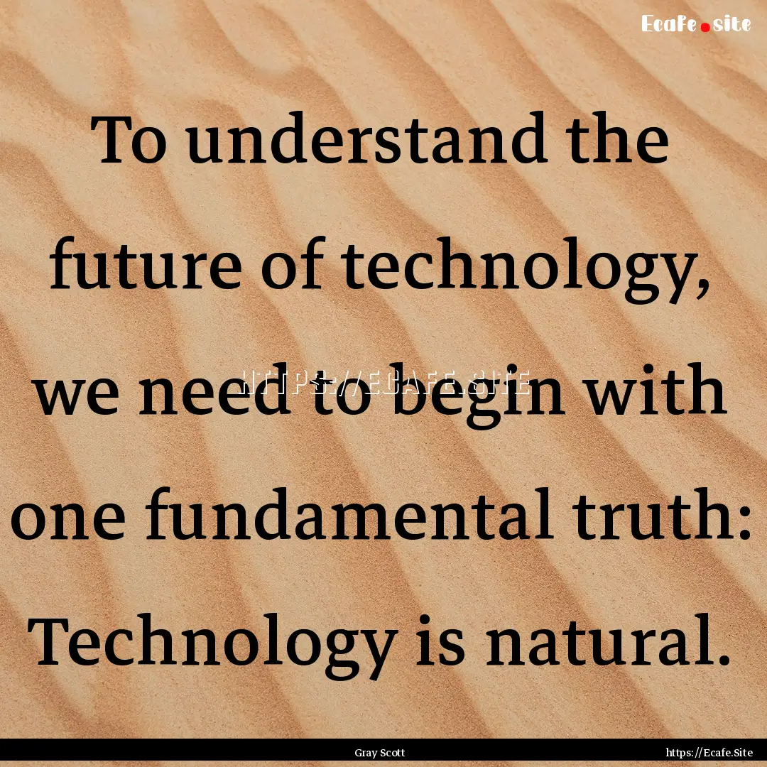 To understand the future of technology, we.... : Quote by Gray Scott