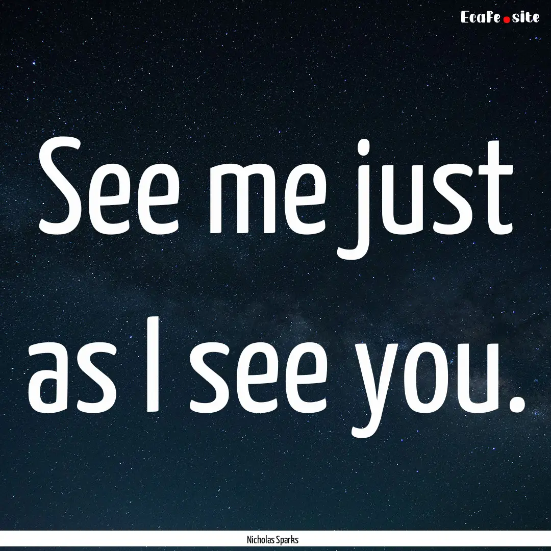 See me just as I see you. : Quote by Nicholas Sparks