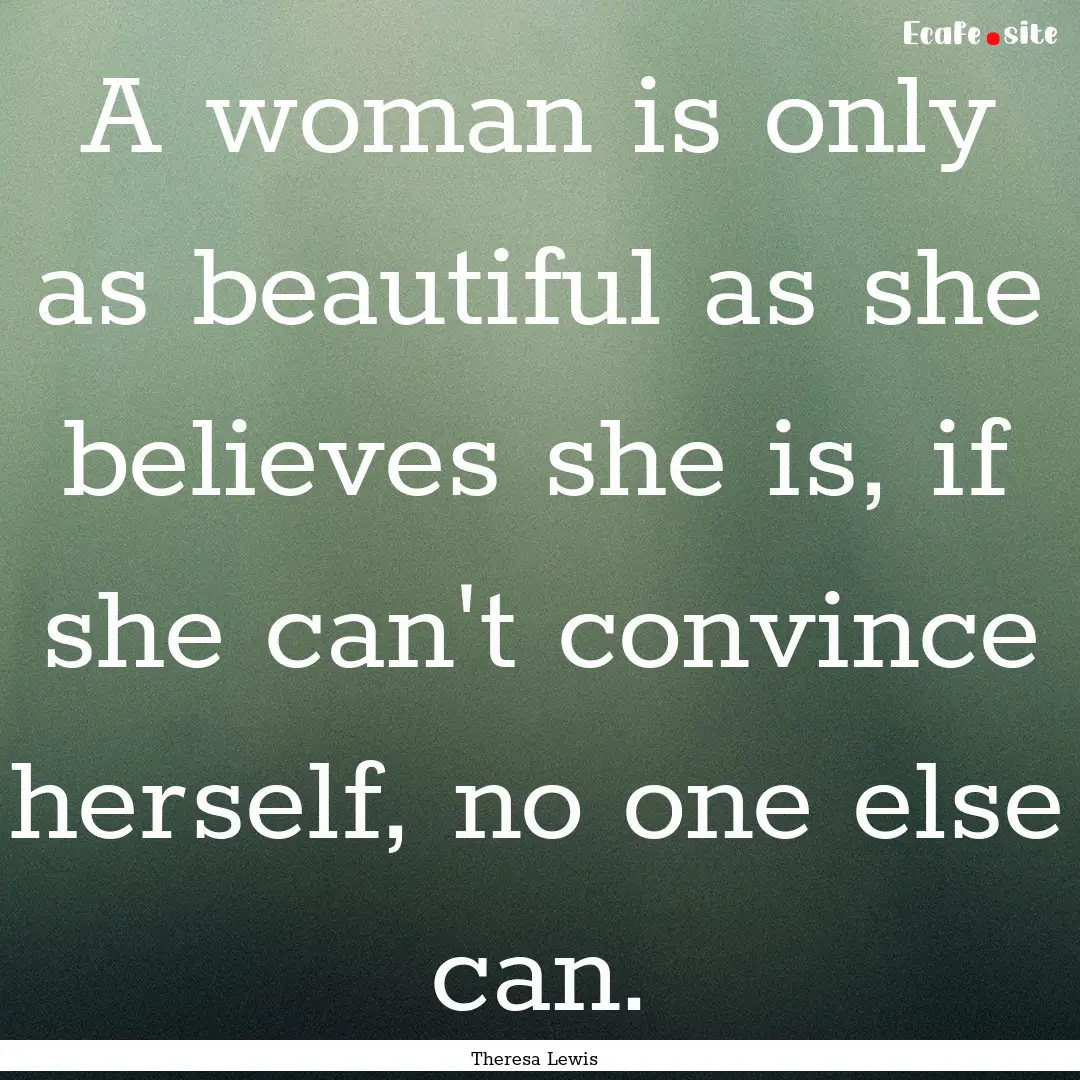 A woman is only as beautiful as she believes.... : Quote by Theresa Lewis