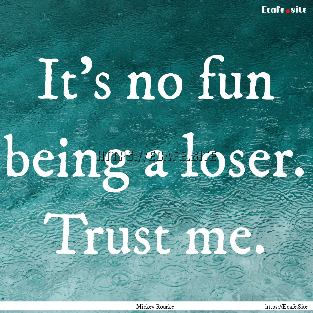 It's no fun being a loser. Trust me. : Quote by Mickey Rourke